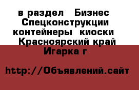  в раздел : Бизнес » Спецконструкции, контейнеры, киоски . Красноярский край,Игарка г.